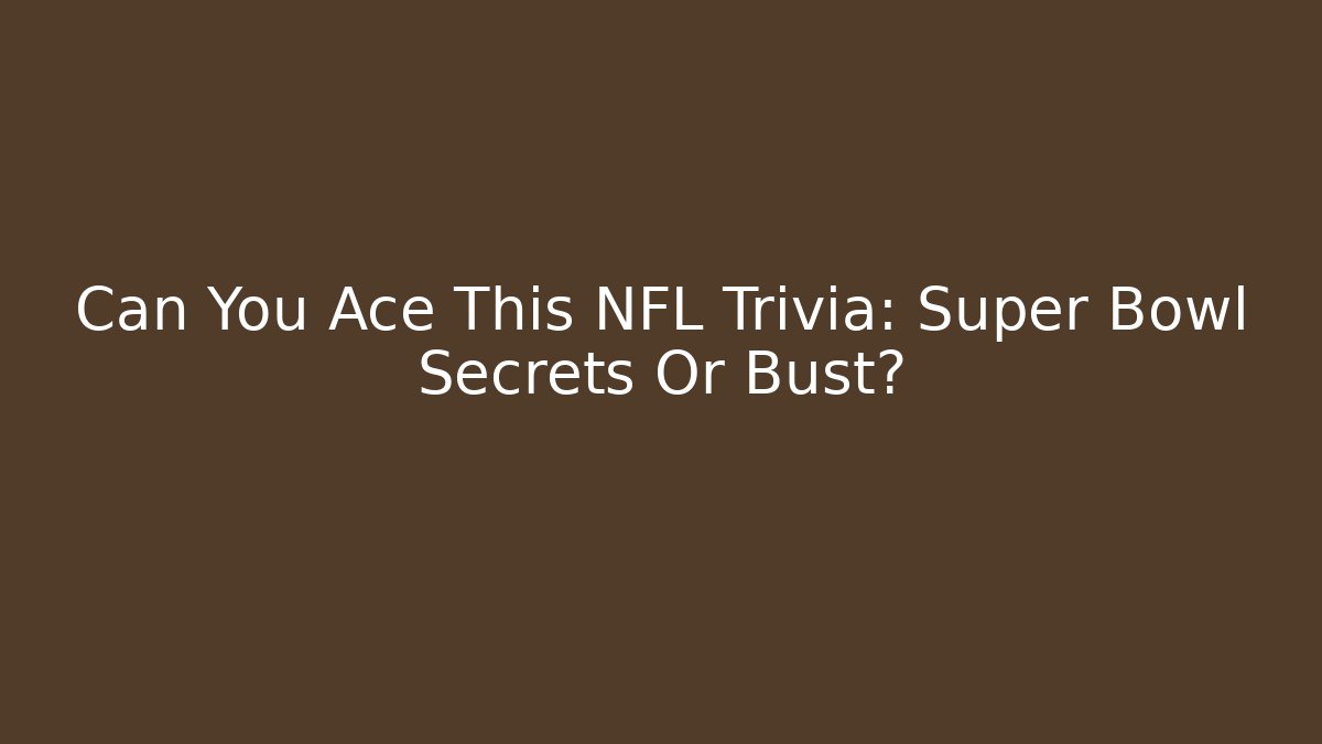 Can You Ace This NFL Trivia: Super Bowl Secrets Or Bust?