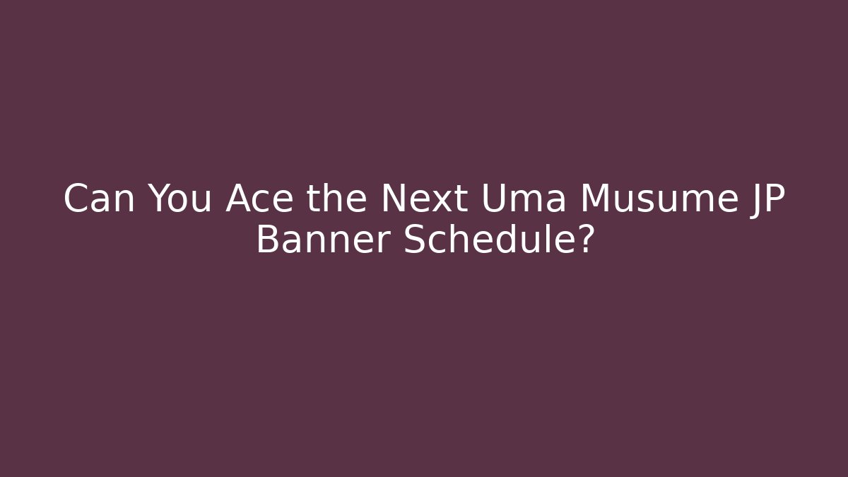 Can You Ace the Next Uma Musume JP Banner Schedule?