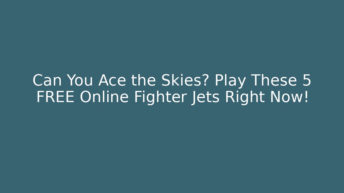 Can You Ace the Skies? Play These 5 FREE Online Fighter Jets Right Now!