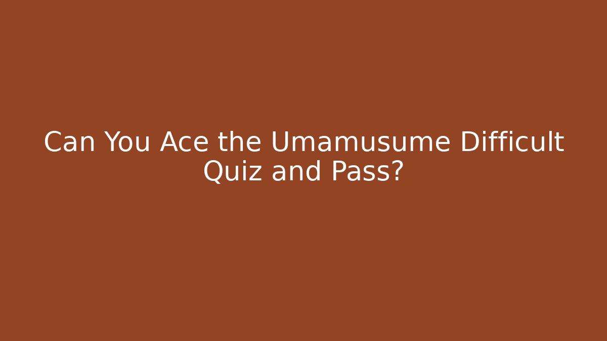 Can You Ace the Umamusume Difficult Quiz and Pass?