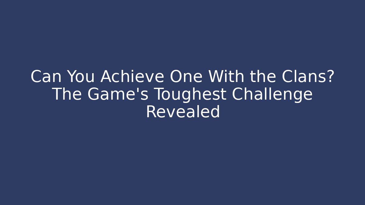 Can You Achieve One With the Clans? The Game's Toughest Challenge Revealed