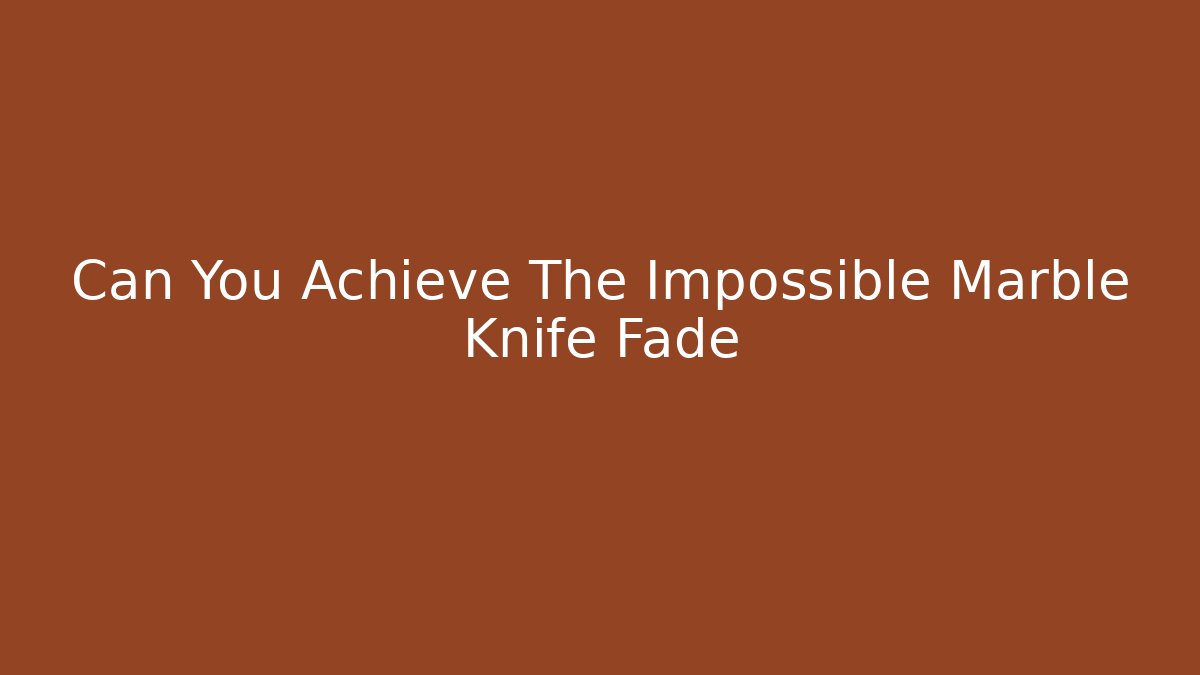 Can You Achieve The Impossible Marble Knife Fade