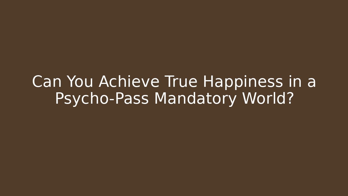 Can You Achieve True Happiness in a Psycho-Pass Mandatory World?