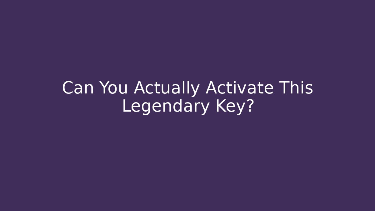 Can You Actually Activate This Legendary Key?