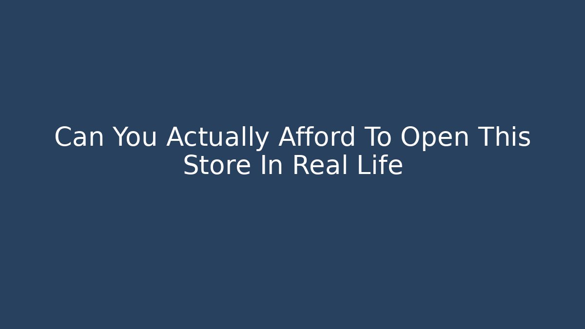 Can You Actually Afford To Open This Store In Real Life