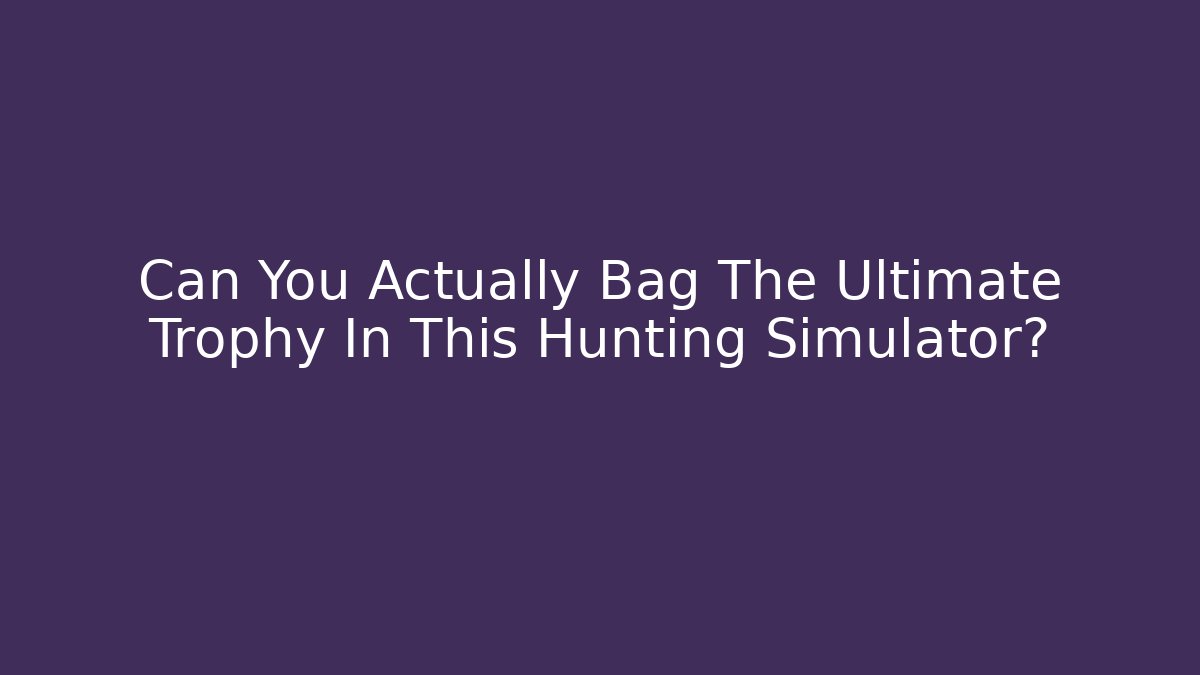 Can You Actually Bag The Ultimate Trophy In This Hunting Simulator?