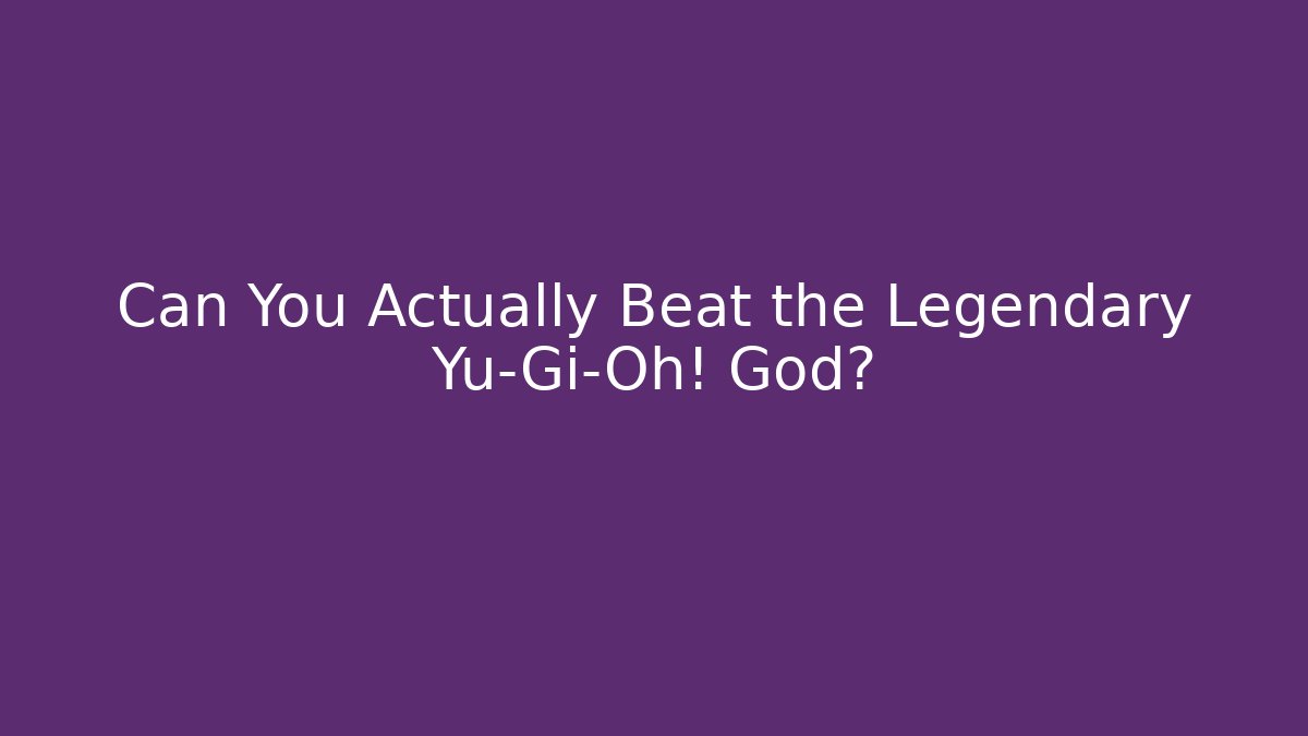 Can You Actually Beat the Legendary Yu-Gi-Oh! God?