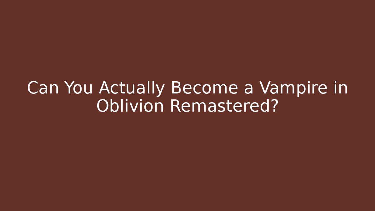 Can You Actually Become a Vampire in Oblivion Remastered?