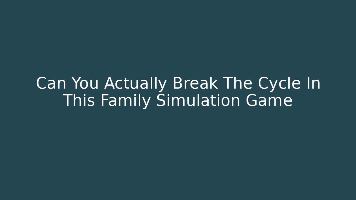 Can You Actually Break The Cycle In This Family Simulation Game