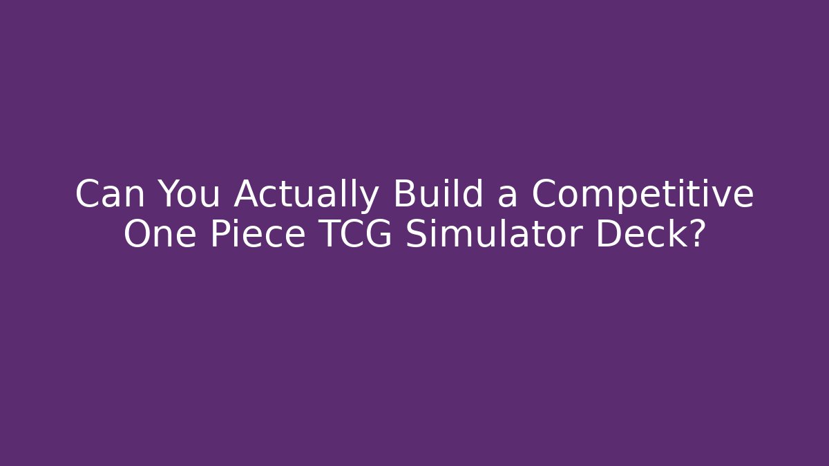 Can You Actually Build a Competitive One Piece TCG Simulator Deck?