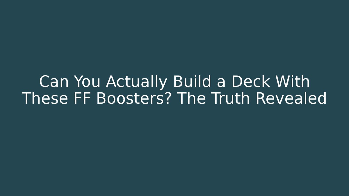 Can You Actually Build a Deck With These FF Boosters? The Truth Revealed