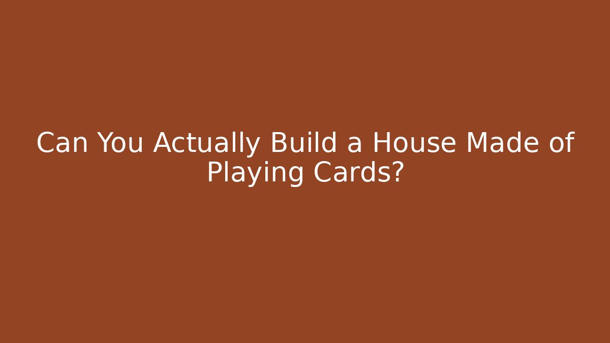 Can You Actually Build a House Made of Playing Cards?