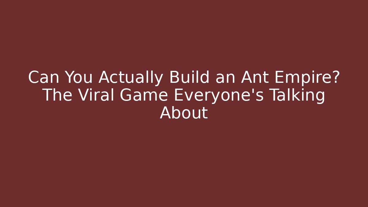 Can You Actually Build an Ant Empire? The Viral Game Everyone's Talking About