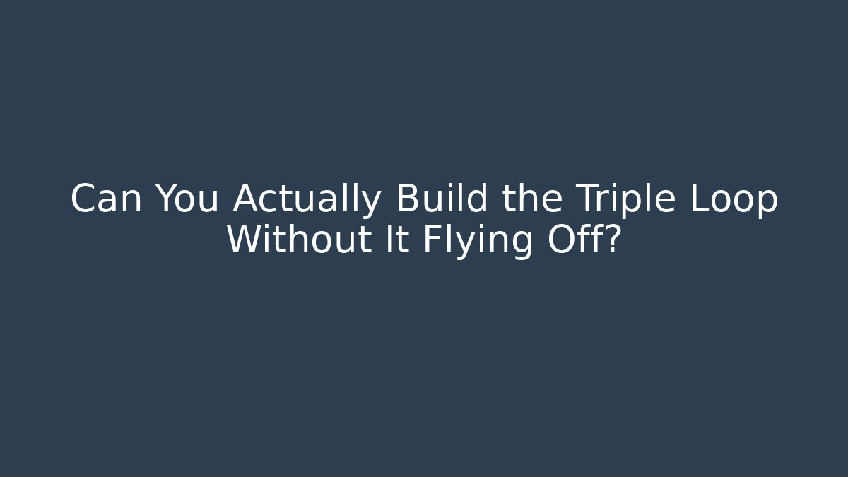 Can You Actually Build the Triple Loop Without It Flying Off?