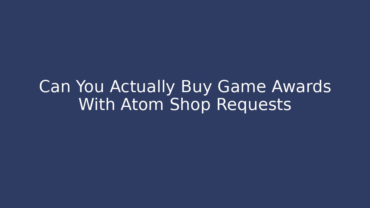 Can You Actually Buy Game Awards With Atom Shop Requests