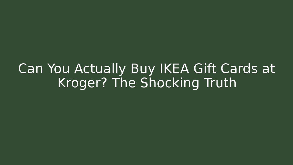 Can You Actually Buy IKEA Gift Cards at Kroger? The Shocking Truth