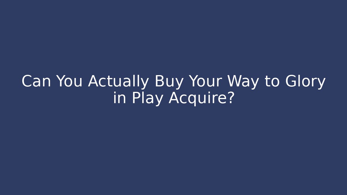 Can You Actually Buy Your Way to Glory in Play Acquire? - Critter Realm