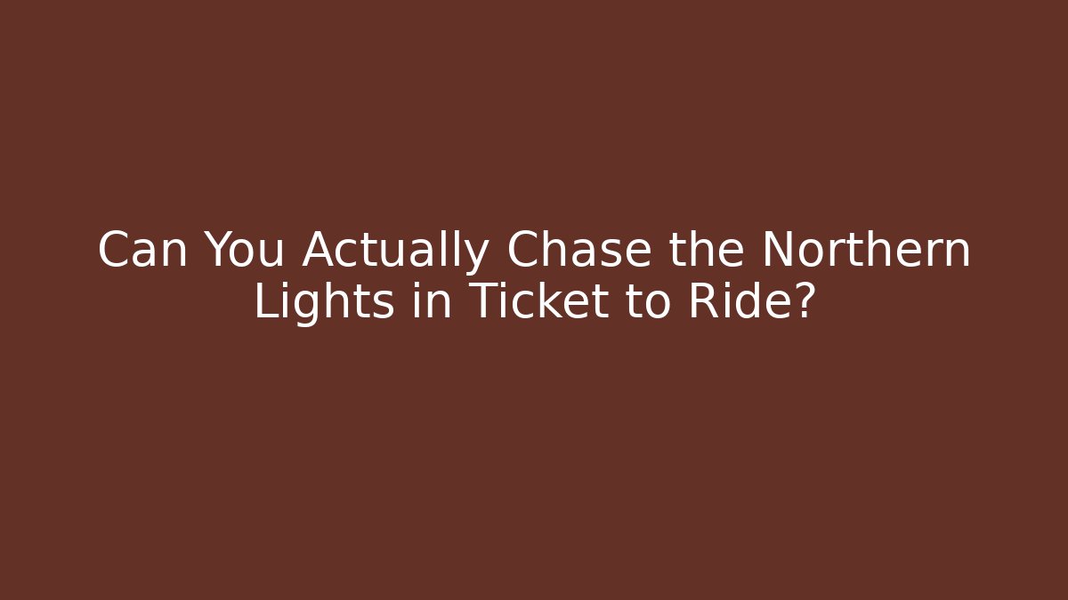 Can You Actually Chase the Northern Lights in Ticket to Ride?