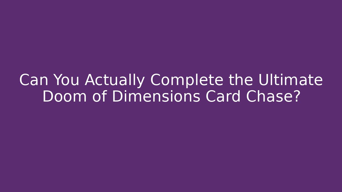 Can You Actually Complete the Ultimate Doom of Dimensions Card Chase?