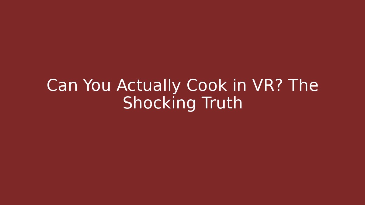 Can You Actually Cook in VR? The Shocking Truth