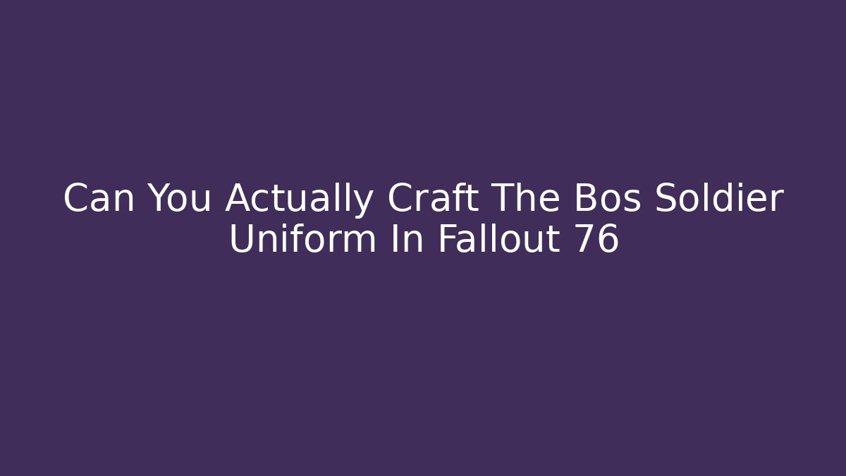 Can You Actually Craft The Bos Soldier Uniform In Fallout 76