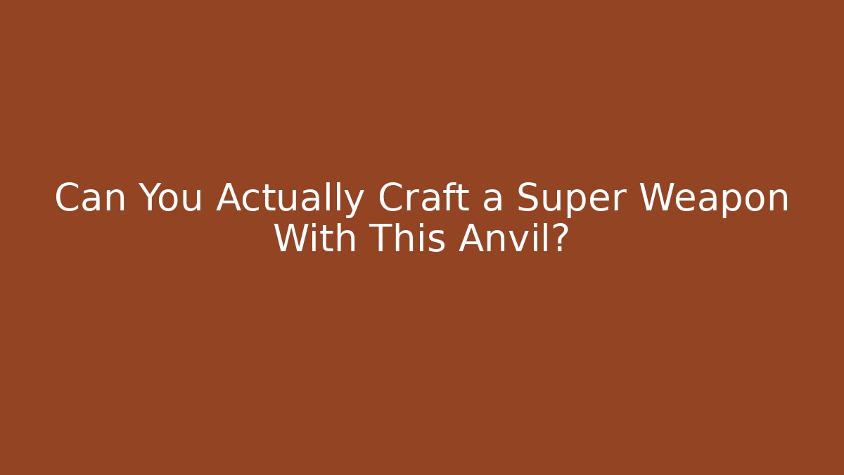Can You Actually Craft a Super Weapon With This Anvil?