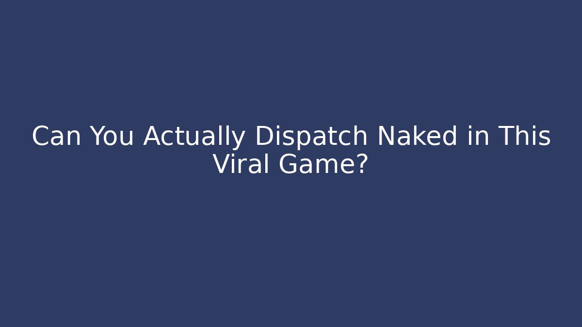 Can You Actually Dispatch Naked in This Viral Game?