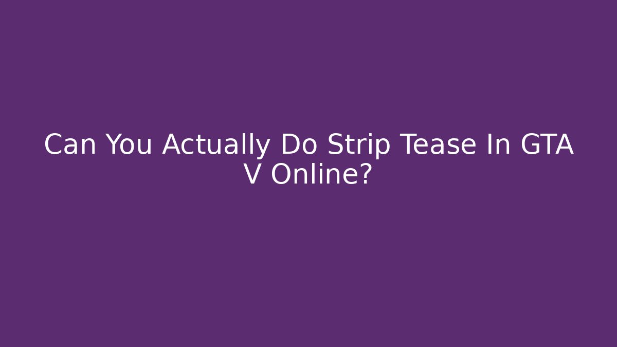 Can You Actually Do Strip Tease In GTA V Online?