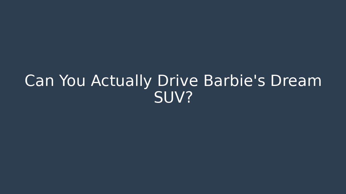 Can You Actually Drive Barbie's Dream SUV?
