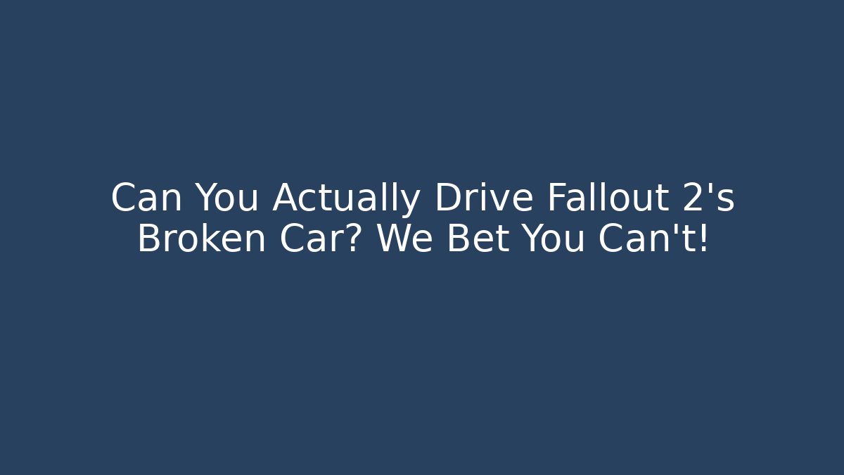 Can You Actually Drive Fallout 2's Broken Car? We Bet You Can't!