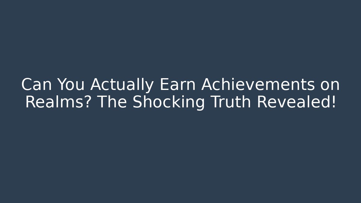 Can You Actually Earn Achievements on Realms? The Shocking Truth Revealed!