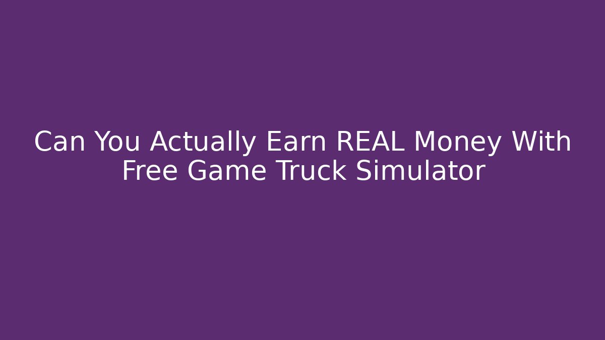 Can You Actually Earn REAL Money With Free Game Truck Simulator