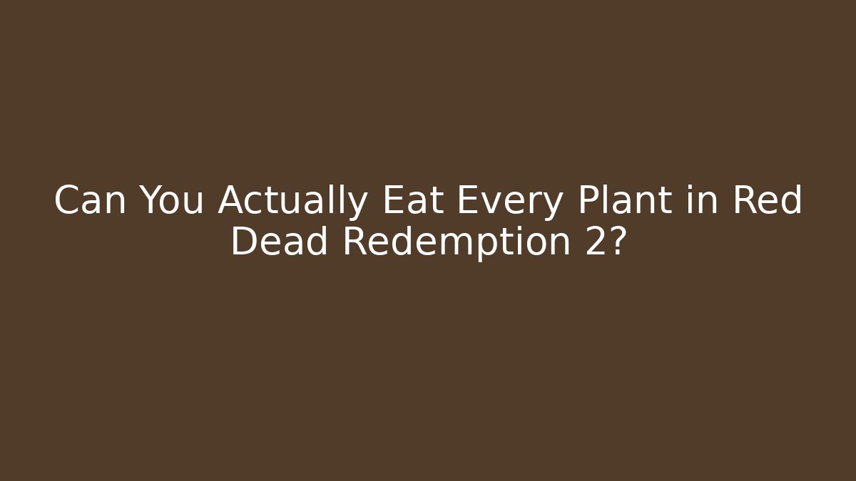 Can You Actually Eat Every Plant in Red Dead Redemption 2?