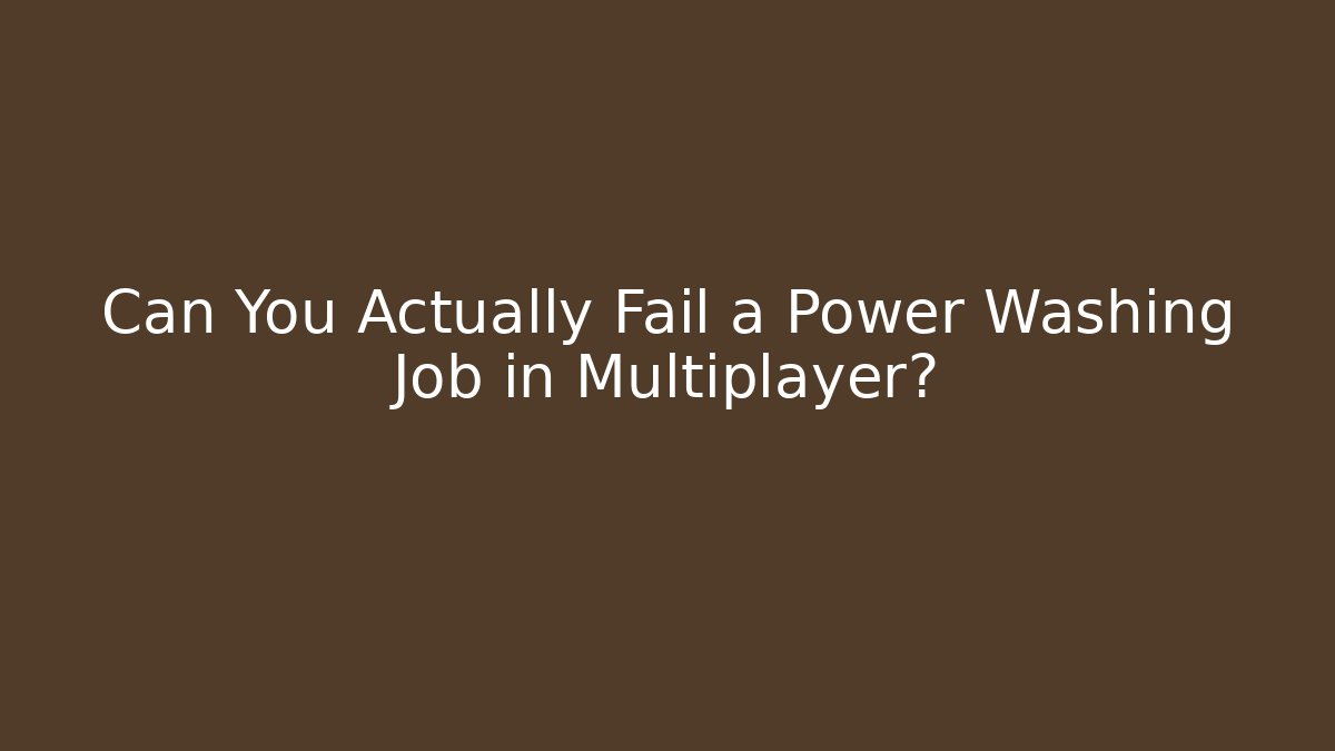 Can You Actually Fail a Power Washing Job in Multiplayer?