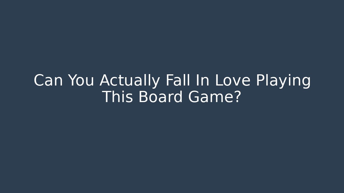 Can You Actually Fall In Love Playing This Board Game?