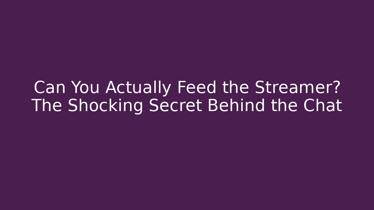 Can You Actually Feed the Streamer? The Shocking Secret Behind the Chat
