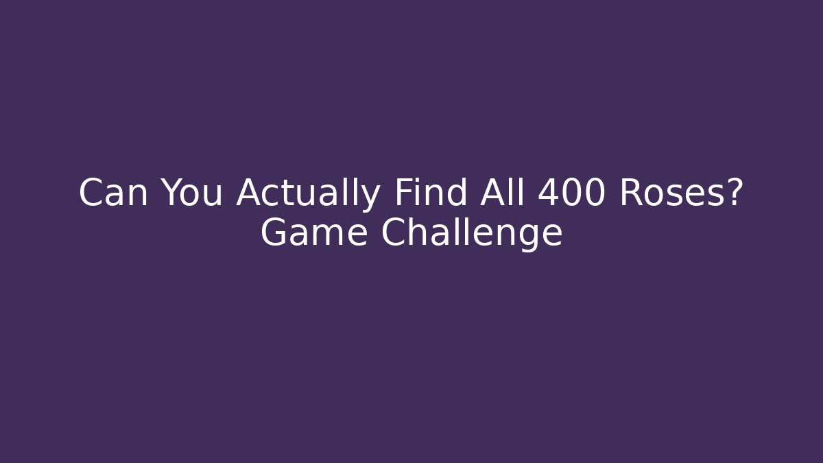 Can You Actually Find All 400 Roses? Game Challenge