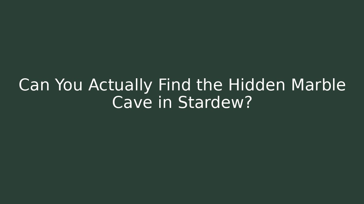 Can You Actually Find the Hidden Marble Cave in Stardew?