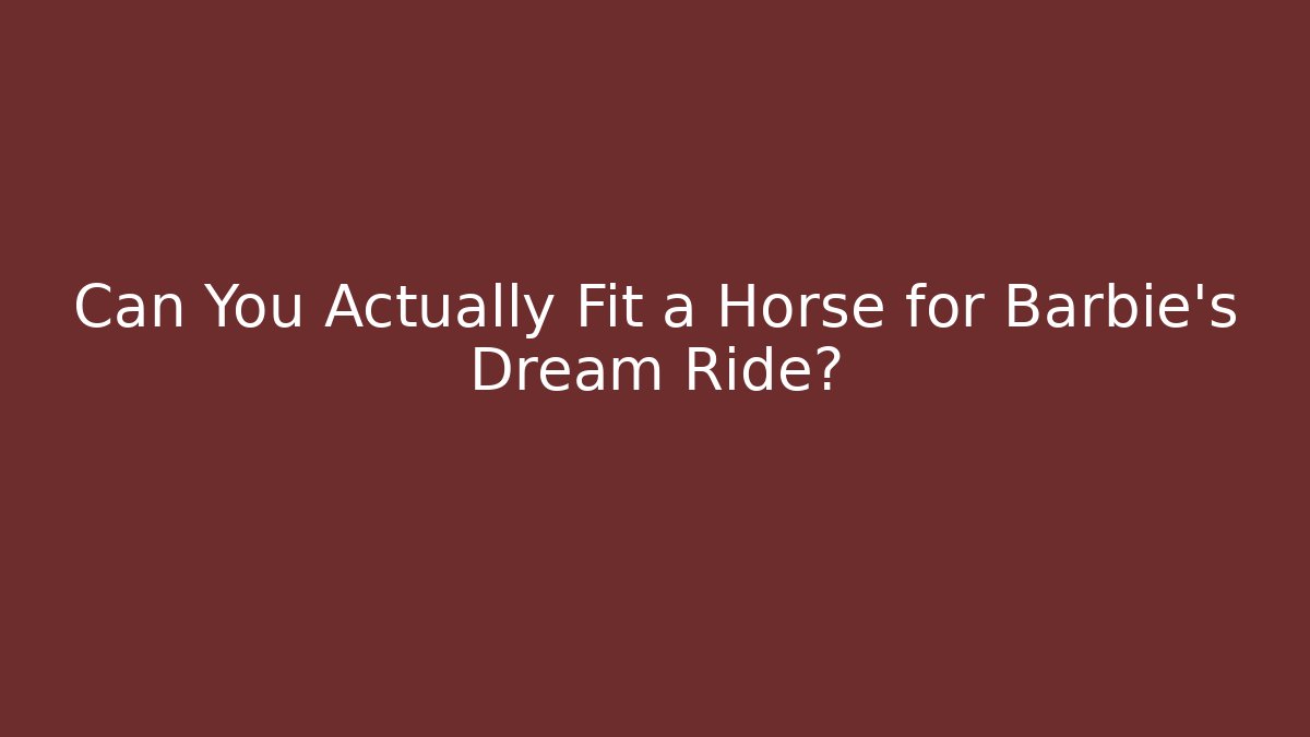 Can You Actually Fit a Horse for Barbie's Dream Ride?