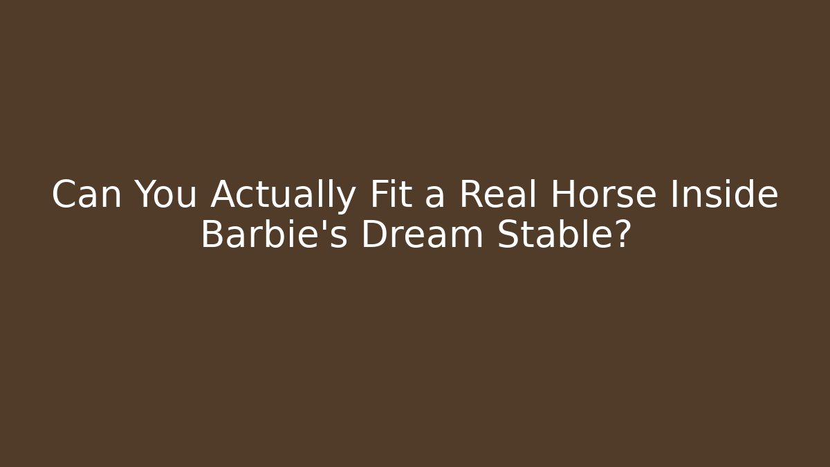 Can You Actually Fit a Real Horse Inside Barbie's Dream Stable?