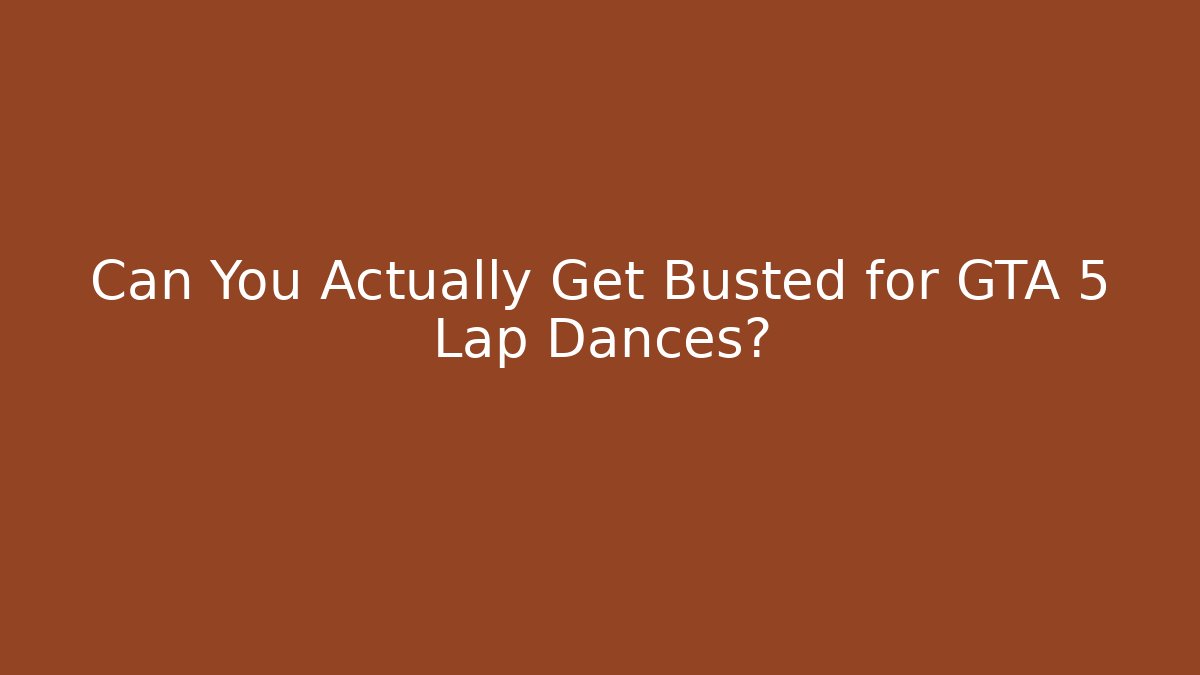 Can You Actually Get Busted for GTA 5 Lap Dances?