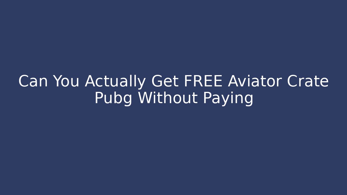 Can You Actually Get FREE Aviator Crate Pubg Without Paying
