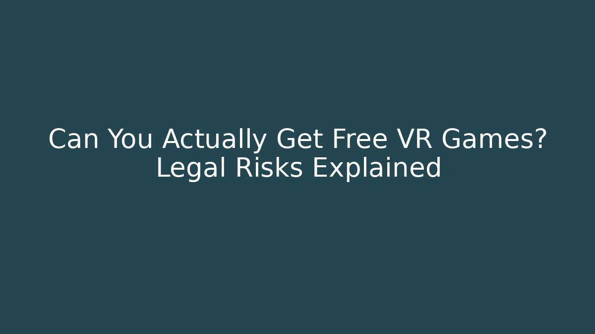 Can You Actually Get Free VR Games? Legal Risks Explained
