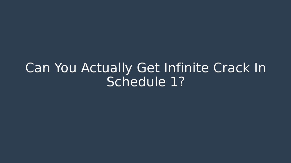 Can You Actually Get Infinite Crack In Schedule 1?