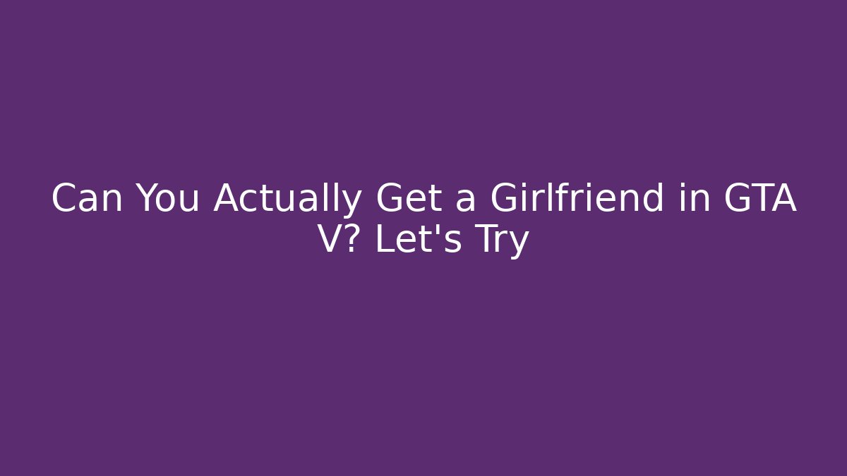 Can You Actually Get a Girlfriend in GTA V? Let's Try