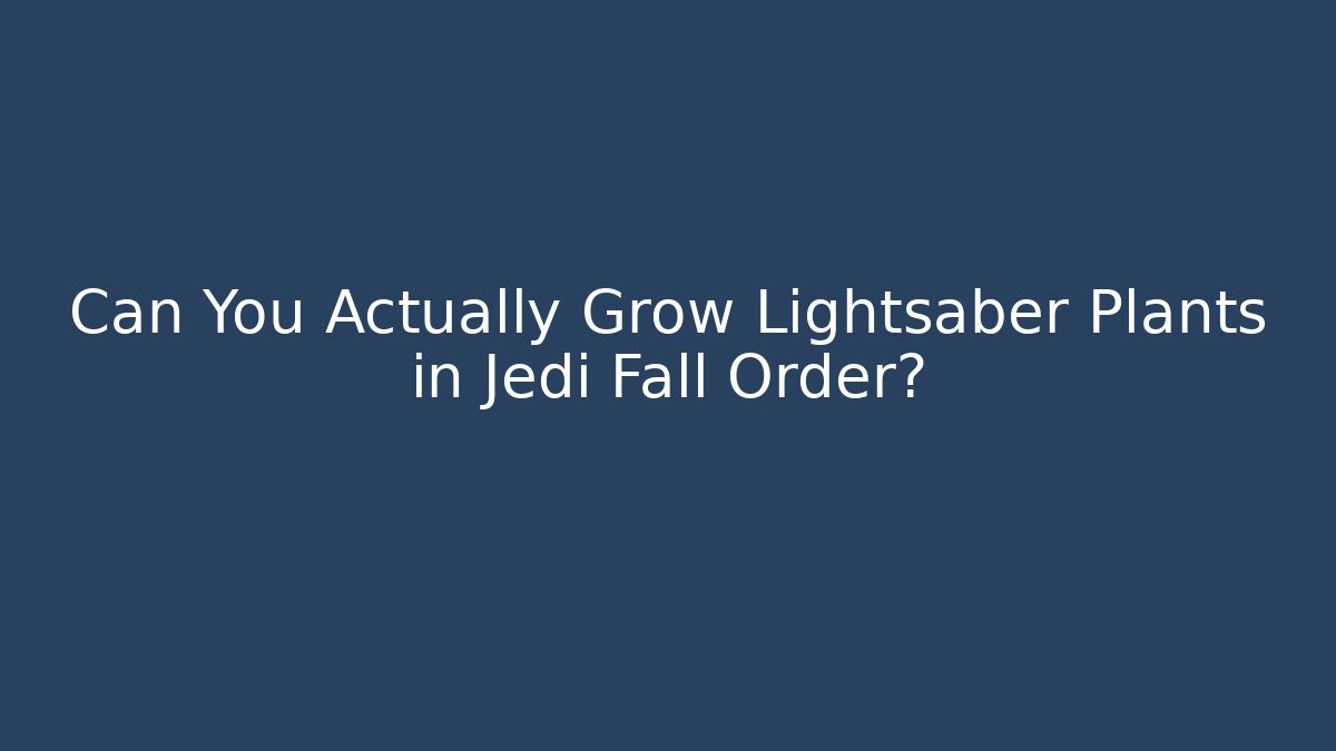 Can You Actually Grow Lightsaber Plants in Jedi Fall Order?