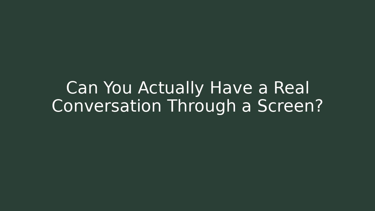 Can You Actually Have a Real Conversation Through a Screen?