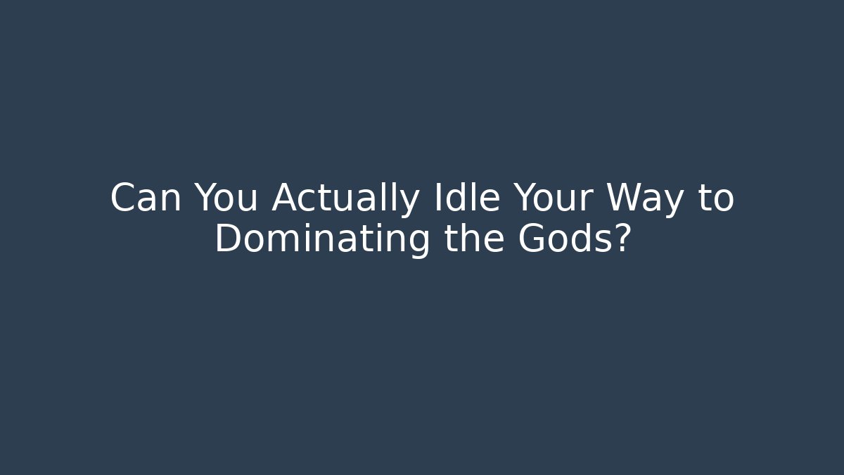 Can You Actually Idle Your Way to Dominating the Gods?