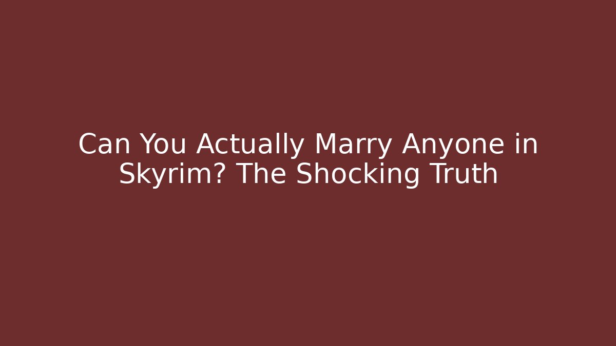 Can You Actually Marry Anyone in Skyrim? The Shocking Truth
