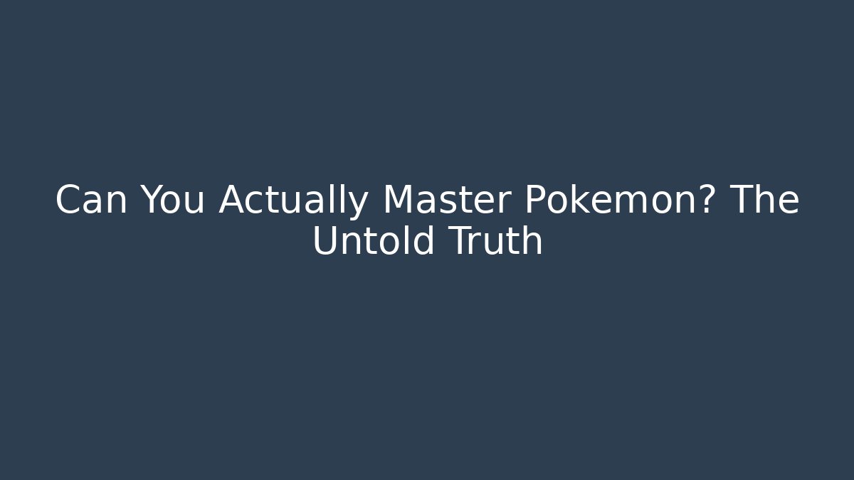 Can You Actually Master Pokémon? The Untold Truth